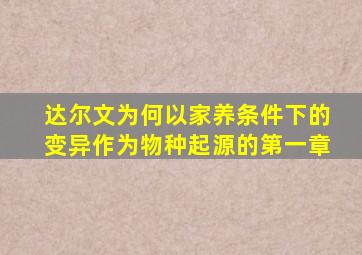 达尔文为何以家养条件下的变异作为物种起源的第一章