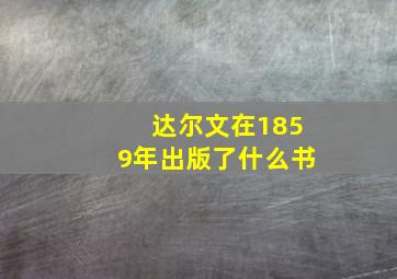 达尔文在1859年出版了什么书