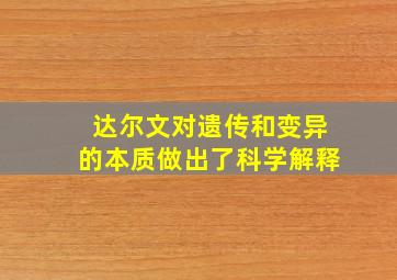 达尔文对遗传和变异的本质做出了科学解释