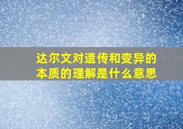 达尔文对遗传和变异的本质的理解是什么意思