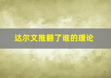 达尔文推翻了谁的理论