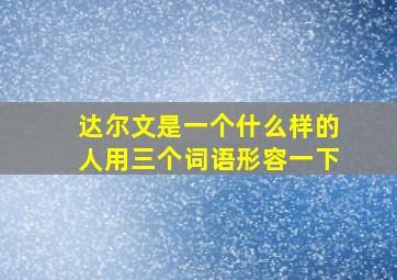 达尔文是一个什么样的人用三个词语形容一下