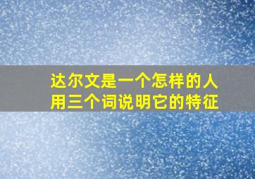 达尔文是一个怎样的人用三个词说明它的特征