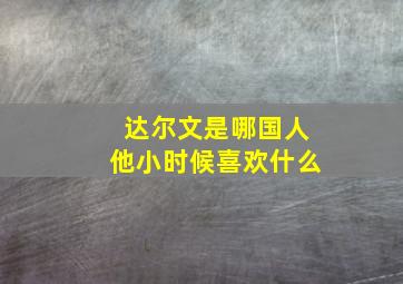 达尔文是哪国人他小时候喜欢什么