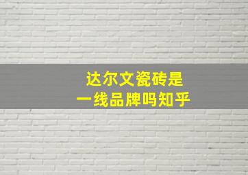 达尔文瓷砖是一线品牌吗知乎