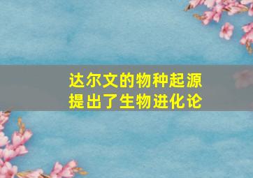 达尔文的物种起源提出了生物进化论