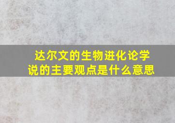 达尔文的生物进化论学说的主要观点是什么意思