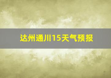 达州通川15天气预报