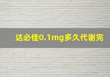 达必佳0.1mg多久代谢完