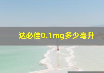 达必佳0.1mg多少毫升