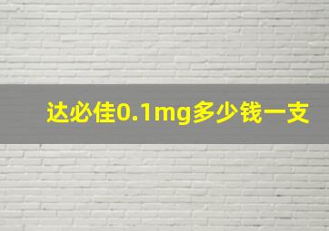 达必佳0.1mg多少钱一支