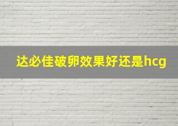 达必佳破卵效果好还是hcg