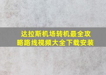 达拉斯机场转机最全攻略路线视频大全下载安装