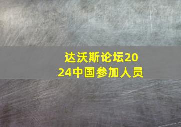 达沃斯论坛2024中国参加人员