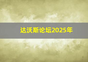 达沃斯论坛2025年