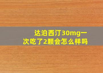 达泊西汀30mg一次吃了2颗会怎么样吗