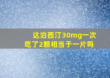 达泊西汀30mg一次吃了2颗相当于一片吗