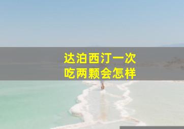 达泊西汀一次吃两颗会怎样