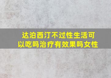 达泊西汀不过性生活可以吃吗治疗有效果吗女性