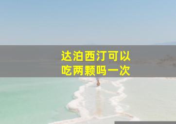 达泊西汀可以吃两颗吗一次