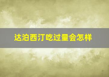 达泊西汀吃过量会怎样