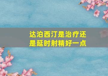 达泊西汀是治疗还是延时射精好一点