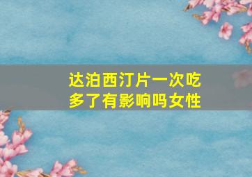 达泊西汀片一次吃多了有影响吗女性