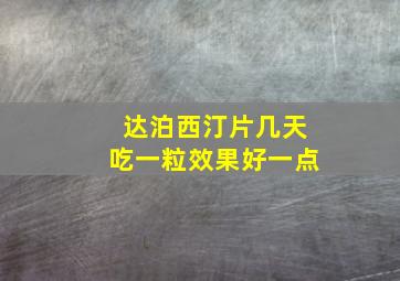 达泊西汀片几天吃一粒效果好一点