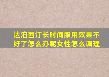 达泊西汀长时间服用效果不好了怎么办呢女性怎么调理