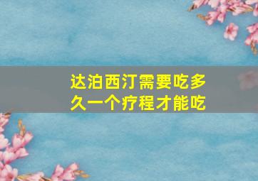 达泊西汀需要吃多久一个疗程才能吃