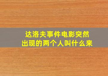 达洛夫事件电影突然出现的两个人叫什么来