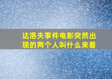 达洛夫事件电影突然出现的两个人叫什么来着