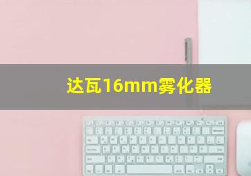 达瓦16mm雾化器