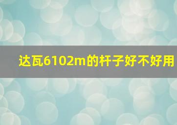 达瓦6102m的杆子好不好用