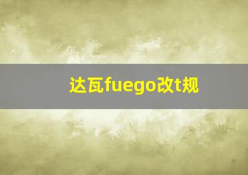 达瓦fuego改t规