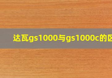 达瓦gs1000与gs1000c的区别