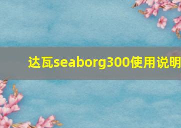 达瓦seaborg300使用说明