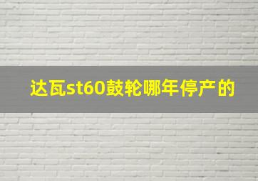 达瓦st60鼓轮哪年停产的