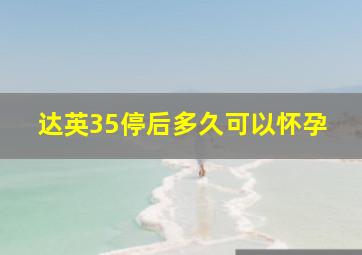 达英35停后多久可以怀孕