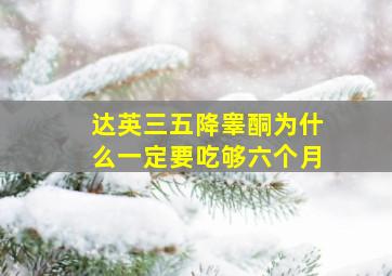 达英三五降睾酮为什么一定要吃够六个月