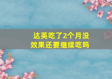 达英吃了2个月没效果还要继续吃吗