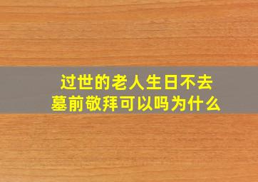 过世的老人生日不去墓前敬拜可以吗为什么