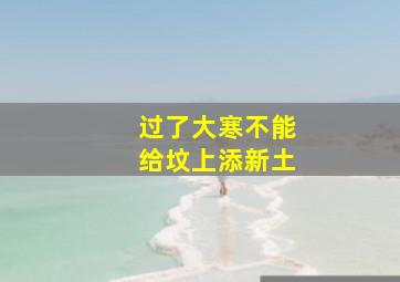 过了大寒不能给坟上添新土