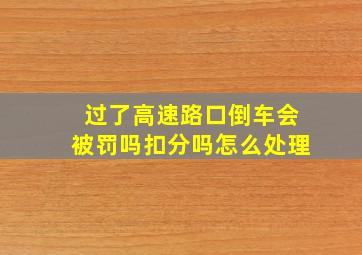 过了高速路口倒车会被罚吗扣分吗怎么处理