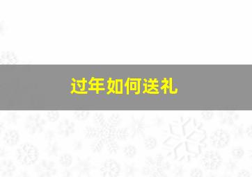 过年如何送礼