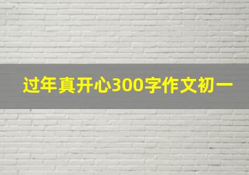 过年真开心300字作文初一