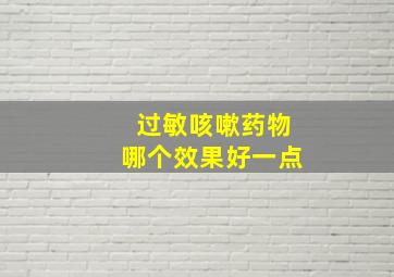 过敏咳嗽药物哪个效果好一点