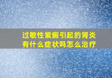 过敏性紫癜引起的肾炎有什么症状吗怎么治疗