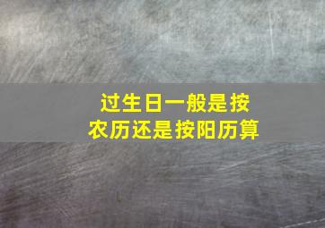 过生日一般是按农历还是按阳历算