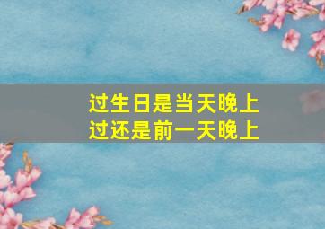 过生日是当天晚上过还是前一天晚上